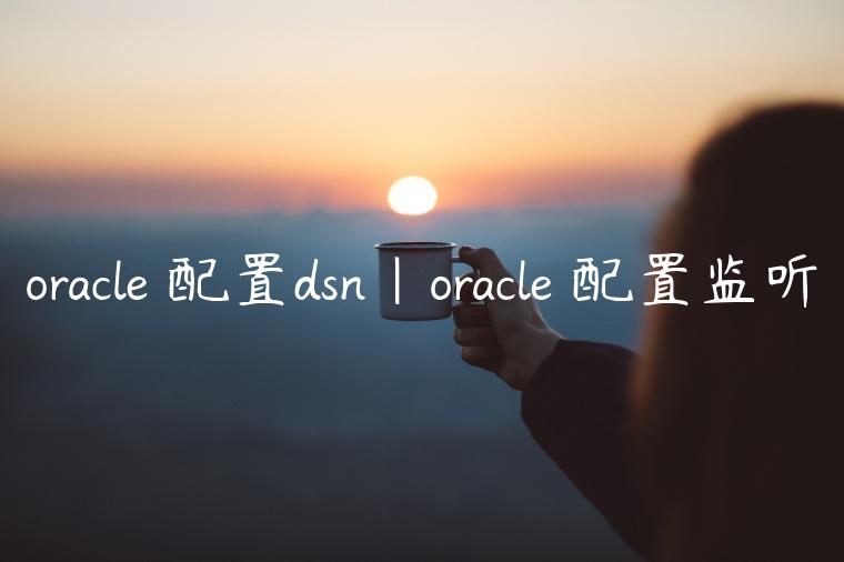 oracle 配置dsn|oracle 配置监听