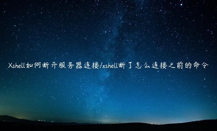 Xshell如何断开服务器连接/xshell断了怎么连接之前的命令