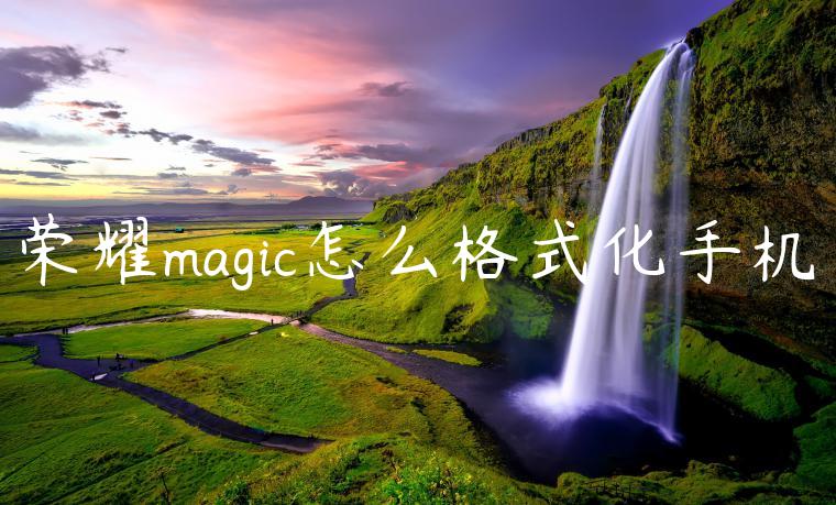 荣耀magic怎么格式化手机