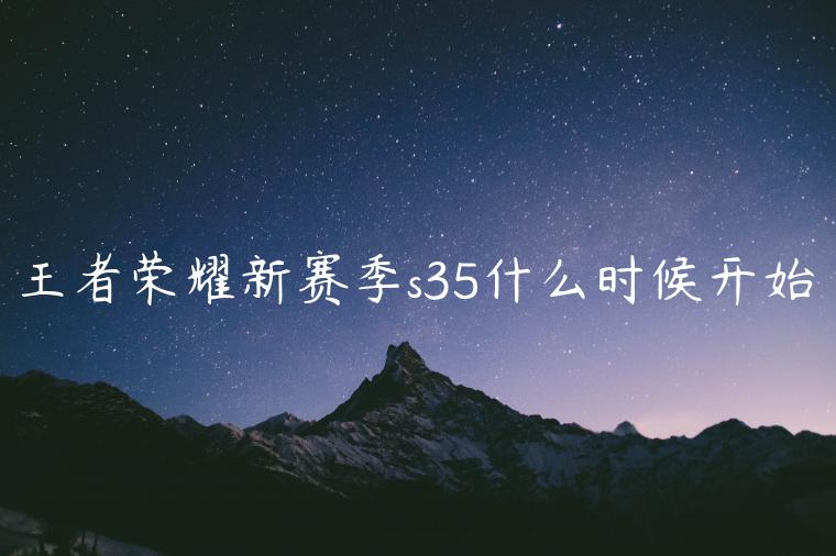 王者荣耀新赛季s35什么时候开始