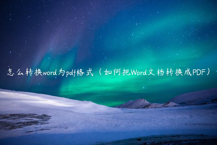 怎么转换word为pdf格式（如何把Word文档转换成PDF）