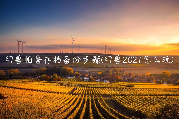 幻兽帕鲁存档备份步骤(幻兽2021怎么玩)