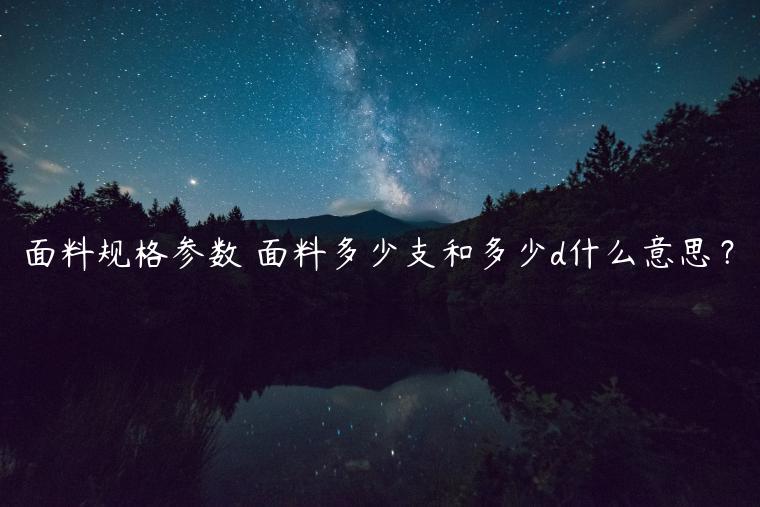 面料规格参数 面料多少支和多少d什么意思？