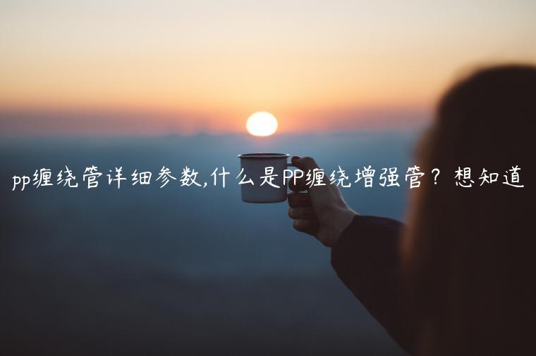 pp缠绕管详细参数,什么是PP缠绕增强管？想知道