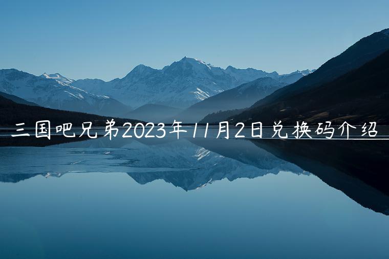 三国吧兄弟2023年11月2日兑换码介绍