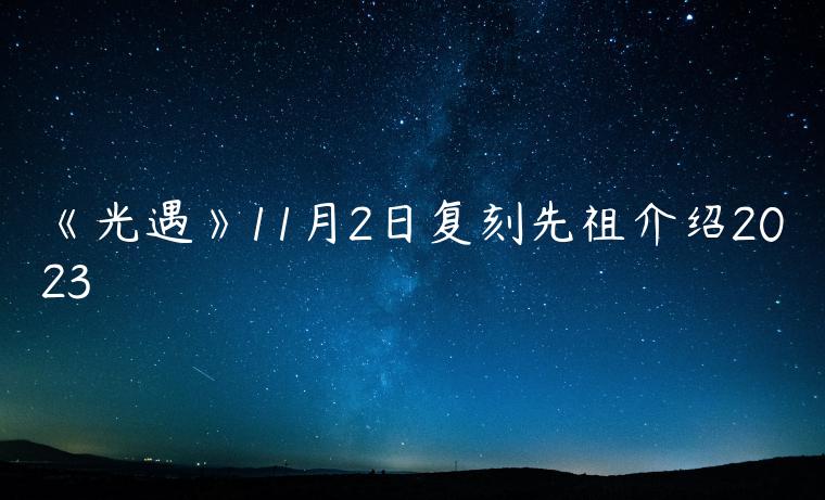 《光遇》11月2日复刻先祖介绍2023