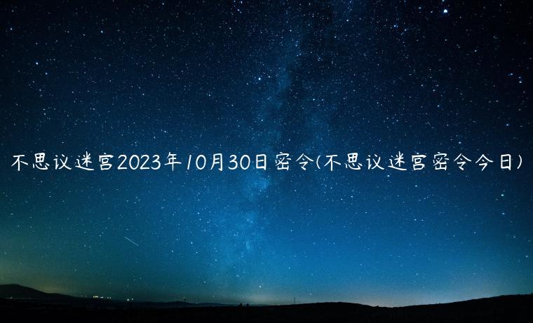 不思议迷宫2023年10月30日密令(不思议迷宫密令今日)