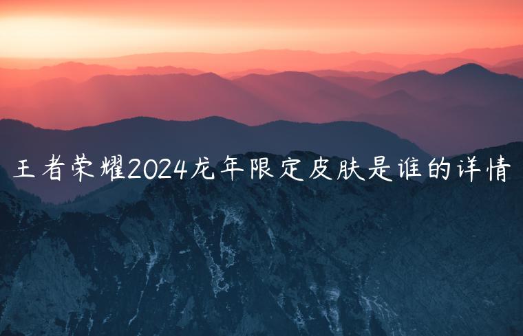 王者荣耀2024龙年限定皮肤是谁的详情