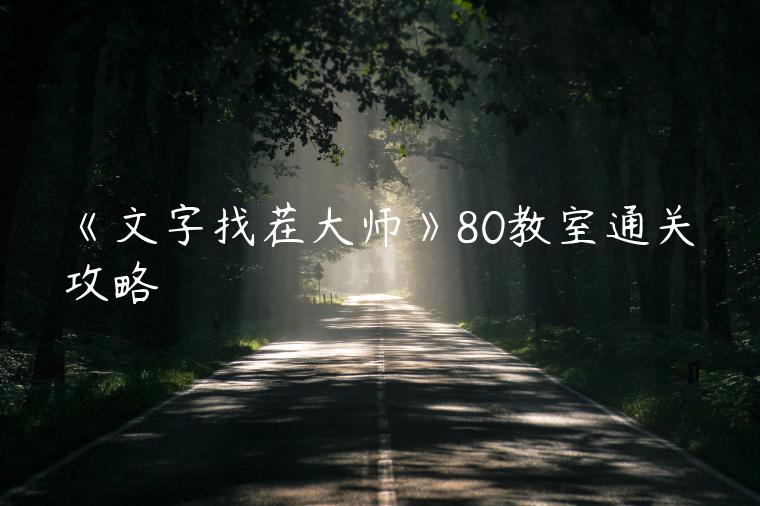 《文字找茬大师》80教室通关攻略