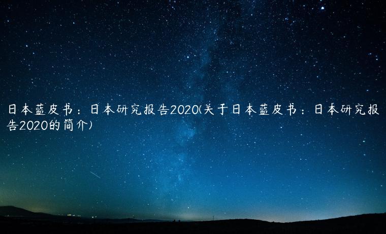 日本蓝皮书：日本研究报告2020(关于日本蓝皮书：日本研究报告2020的简介)