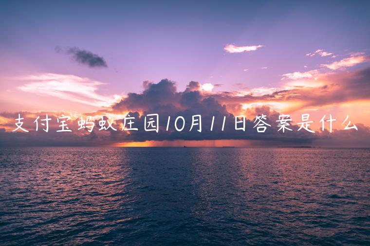 支付宝蚂蚁庄园10月11日答案是什么