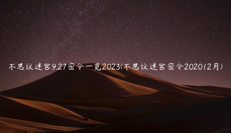 不思议迷宫9.27密令一览2023(不思议迷宫密令202012月)