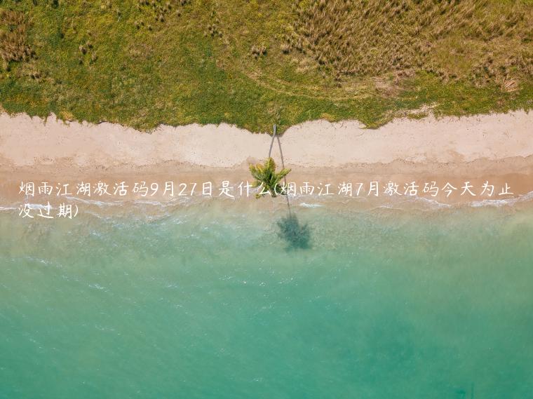 烟雨江湖激活码9月27日是什么(烟雨江湖7月激活码今天为止没过期)