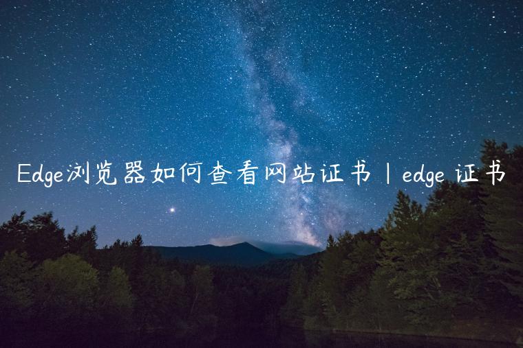 Edge浏览器如何查看网站证书|edge 证书