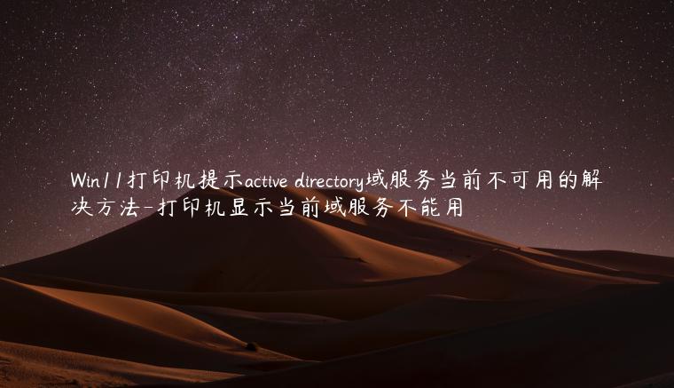 Win11打印机提示active directory域服务当前不可用的解决方法-打印机显示当前域服务不能用