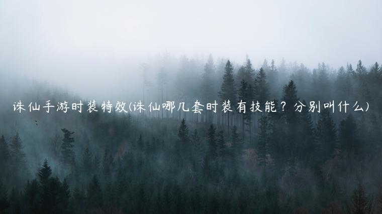 诛仙手游时装特效(诛仙哪几套时装有技能？分别叫什么)