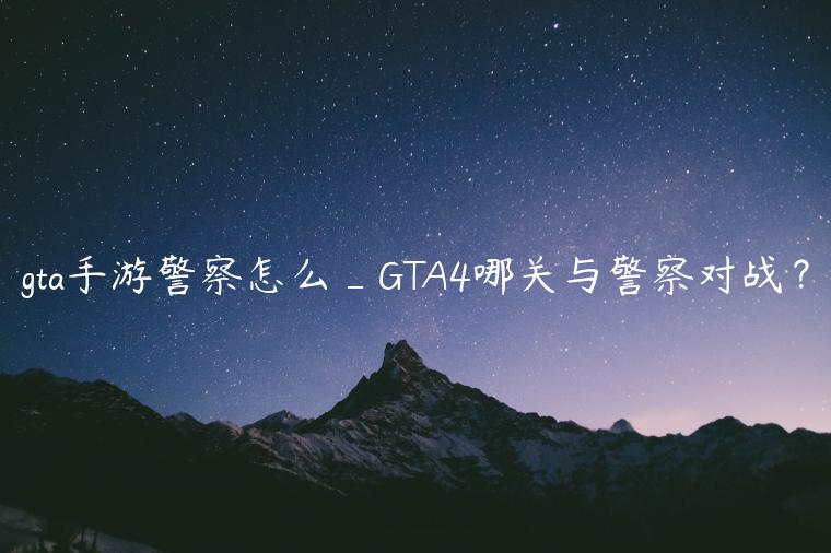 gta手游警察怎么_GTA4哪关与警察对战？