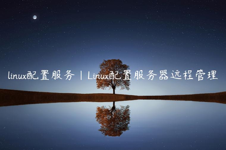 linux配置服务|Linux配置服务器远程管理