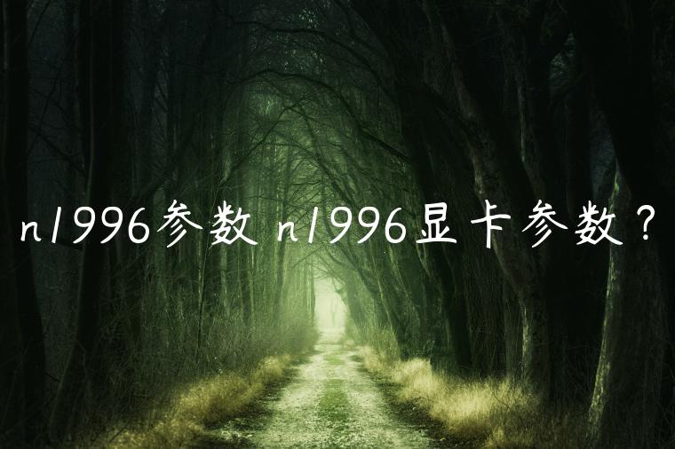 n1996参数 n1996显卡参数？