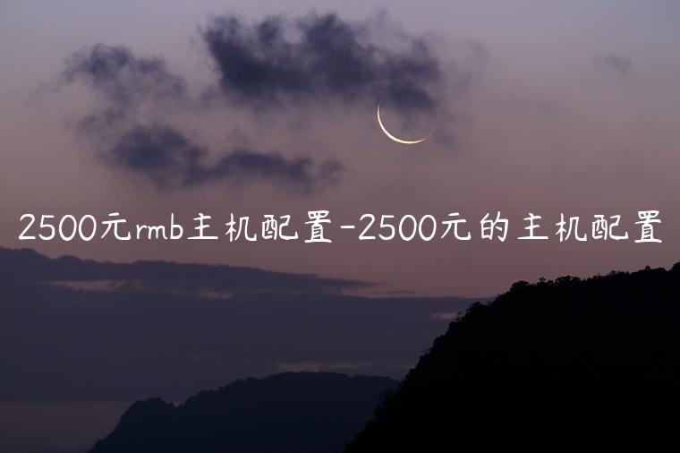 2500元rmb主机配置-2500元的主机配置