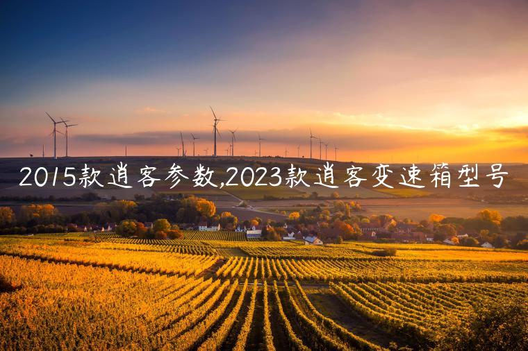 2015款逍客参数,2023款逍客变速箱型号