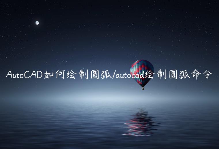 AutoCAD如何绘制圆弧/autocad绘制圆弧命令