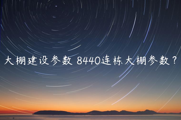 大棚建设参数 8440连栋大棚参数？