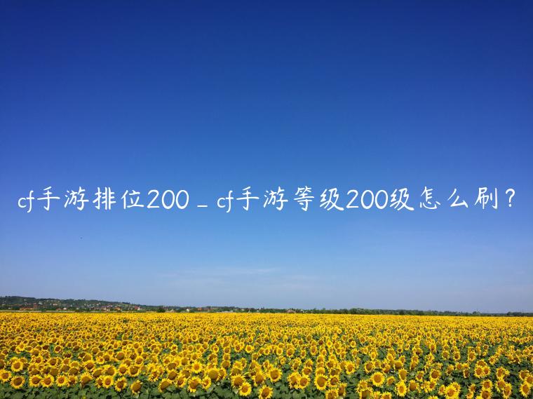 cf手游排位200_cf手游等级200级怎么刷？