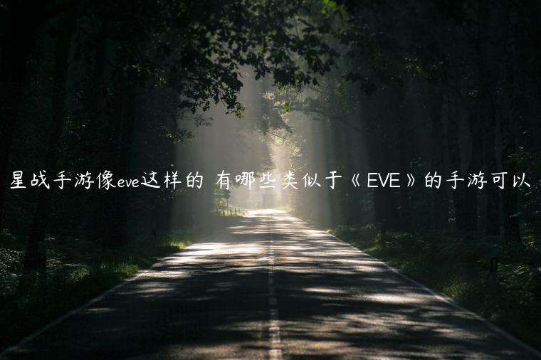 星战手游像eve这样的 有哪些类似于《EVE》的手游可以