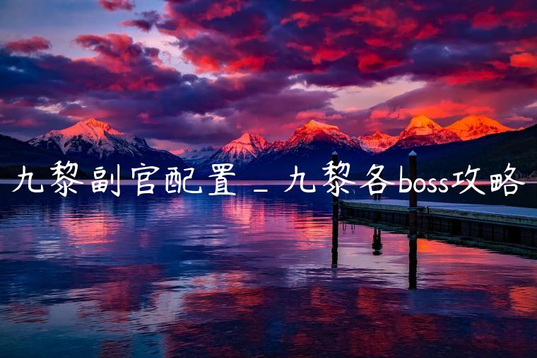 九黎副官配置_九黎各boss攻略