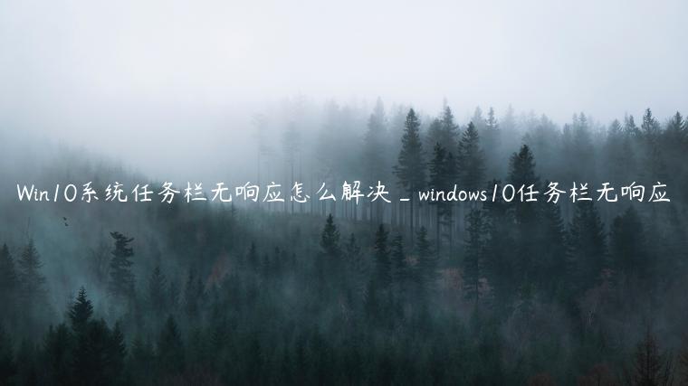 Win10系统任务栏无响应怎么解决_windows10任务栏无响应