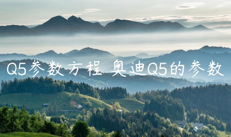 Q5参数方程 奥迪Q5的参数