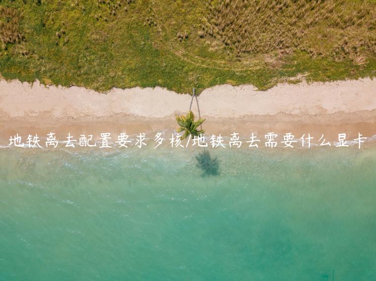 地铁离去配置要求多核/地铁离去需要什么显卡