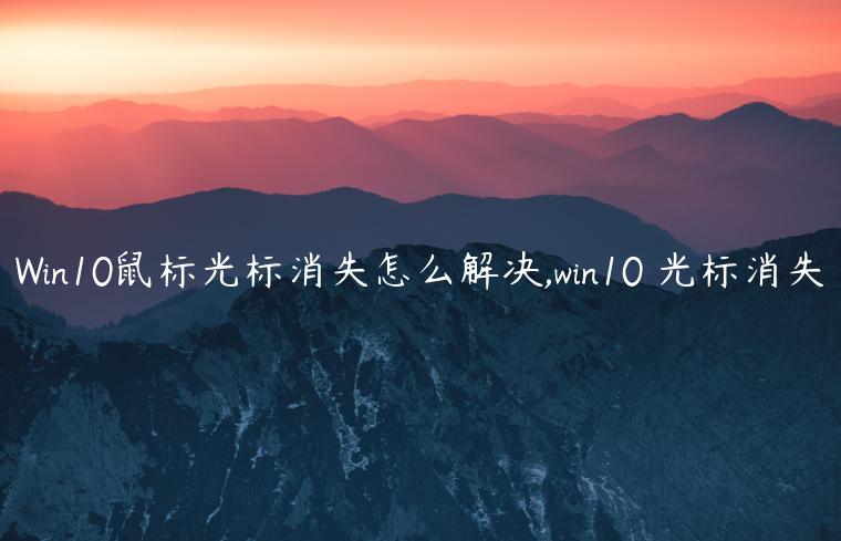 Win10鼠标光标消失怎么解决,win10 光标消失