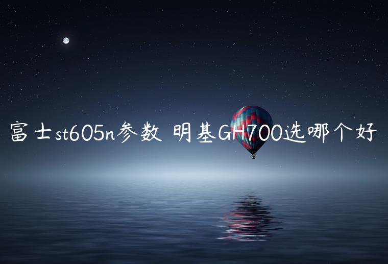 富士st605n参数 明基GH700选哪个好