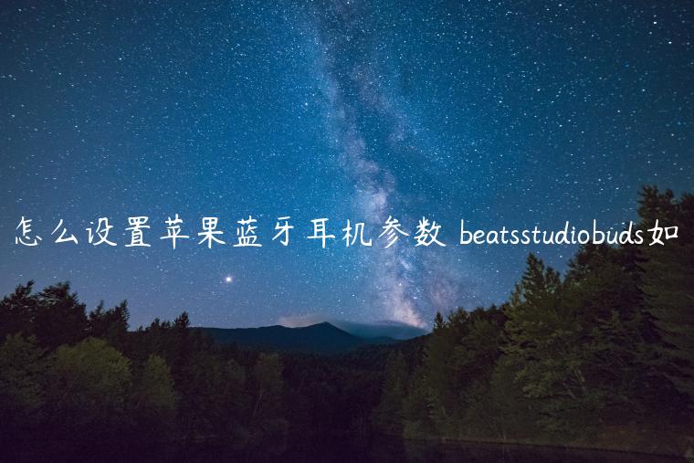 怎么设置苹果蓝牙耳机参数 beatsstudiobuds如