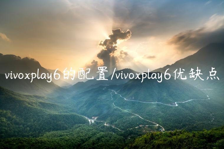 vivoxplay6的配置/vivoxplay6优缺点