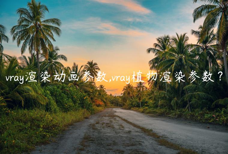 vray渲染动画参数,vray植物渲染参数？