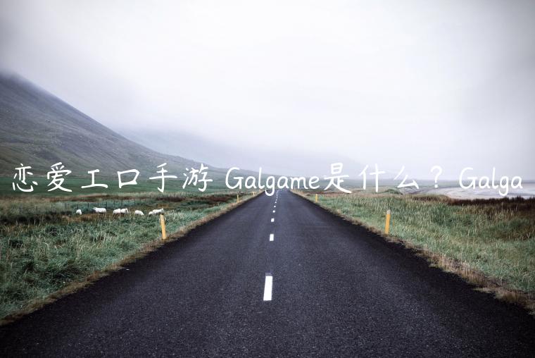 恋爱工口手游 Galgame是什么？Galga