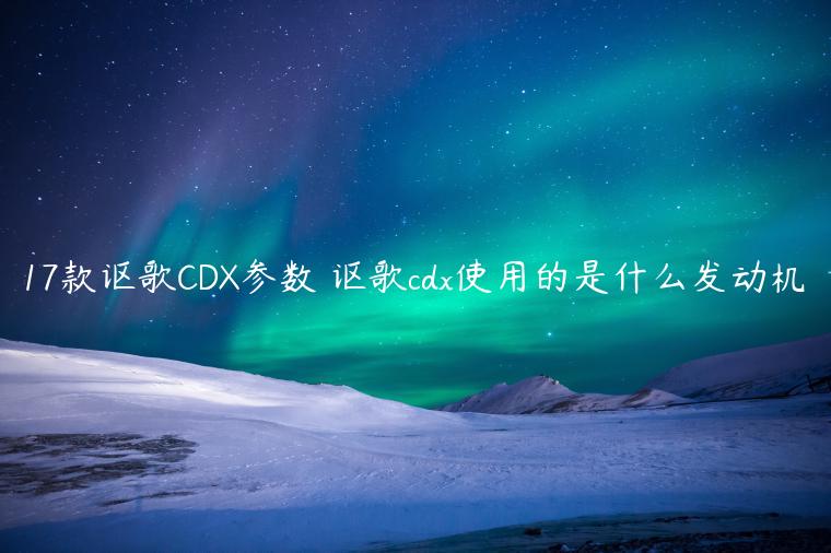 17款讴歌CDX参数 讴歌cdx使用的是什么发动机