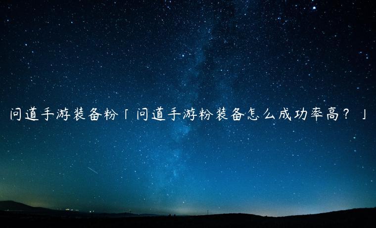 问道手游装备粉「问道手游粉装备怎么成功率高？」