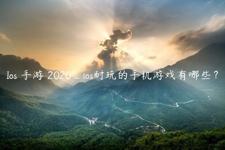 Ios 手游 2020_ios耐玩的手机游戏有哪些？