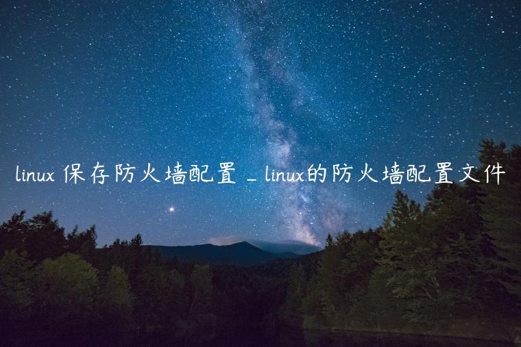 linux 保存防火墙配置_linux的防火墙配置文件