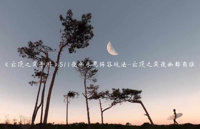 《云顶之弈手游》S11夜幽永恩阵容玩法-云顶之弈夜幽都有谁