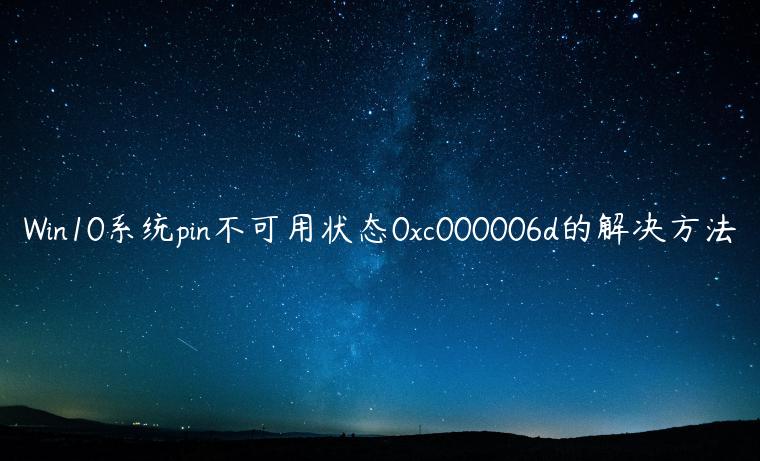 Win10系统pin不可用状态0xc000006d的解决方法