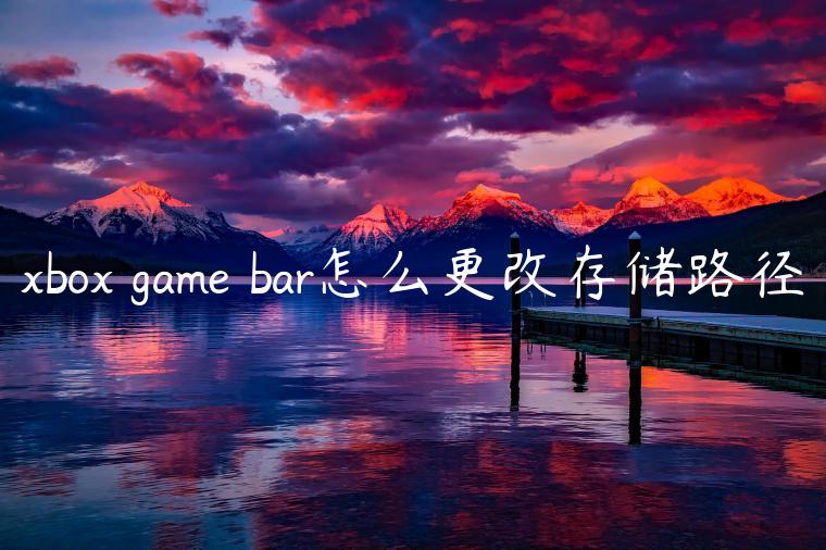 xbox game bar怎么更改存储路径