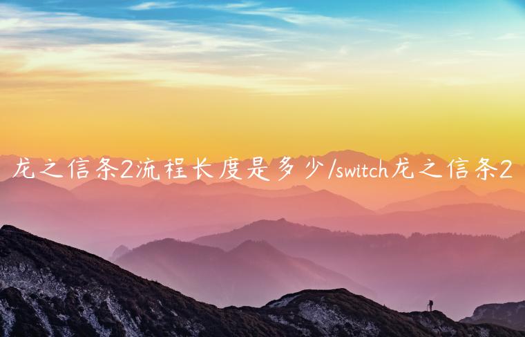 龙之信条2流程长度是多少/switch龙之信条2