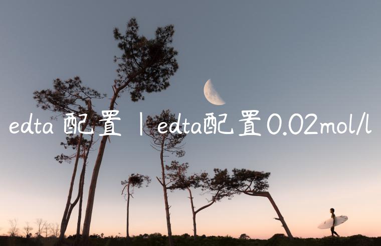 edta 配置|edta配置0.02mol/l