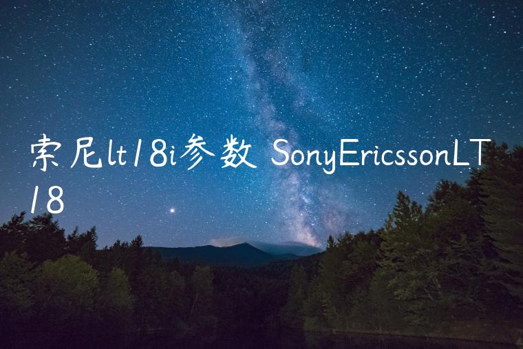 索尼lt18i参数 SonyEricssonLT18