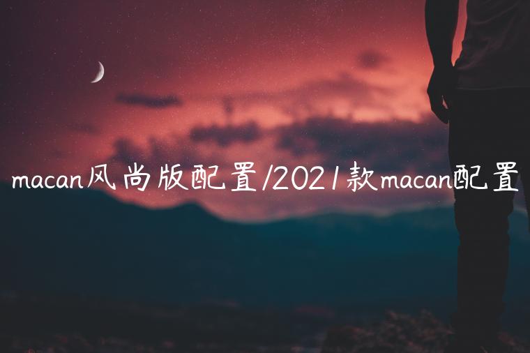 macan风尚版配置/2021款macan配置